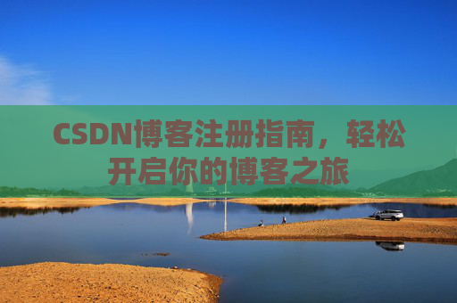 CSDN博客注册指南,轻松开启你的博客之旅 CSDN博客注册指南,轻松开启你的博客之旅